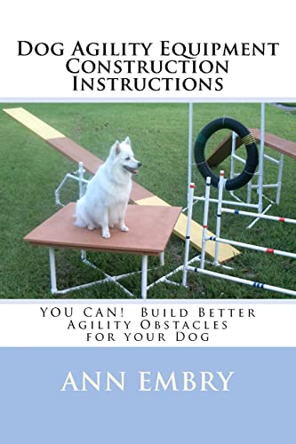 Dog Agility Equipment Construction Instructions: YOU CAN! Build Better Training Obstacles for your Dog